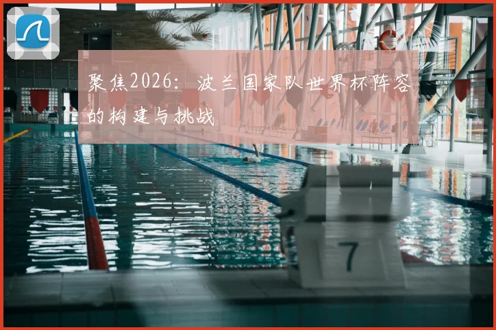 聚焦2026：波兰国家队世界杯阵容的构建与挑战