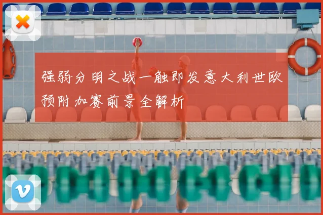 强弱分明之战一触即发意大利世欧预附加赛前景全解析