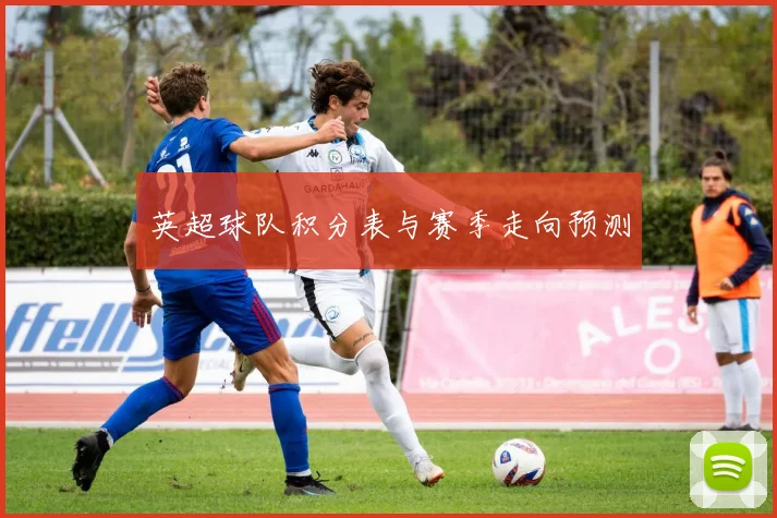 英超球队积分表与赛季走向预测