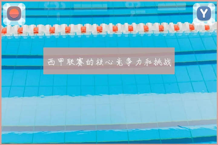 西甲联赛的核心竞争力和挑战