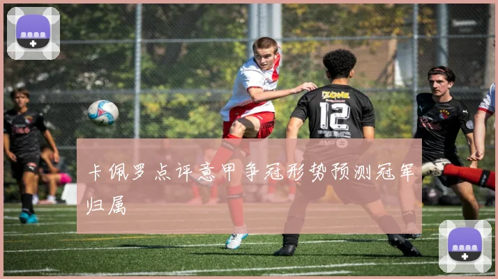 卡佩罗点评意甲争冠形势预测冠军归属